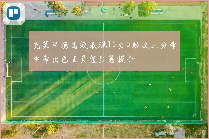 克莱半场高效表现15分5助攻三分命中率出色正负值显著提升