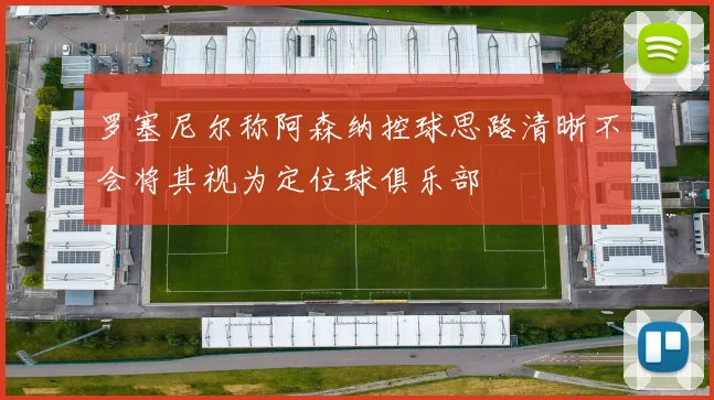 罗塞尼尔称阿森纳控球思路清晰不会将其视为定位球俱乐部