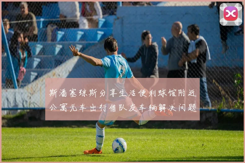 斯潘塞琼斯分享生活便利球馆附近公寓无车出行借队友车辆解决问题