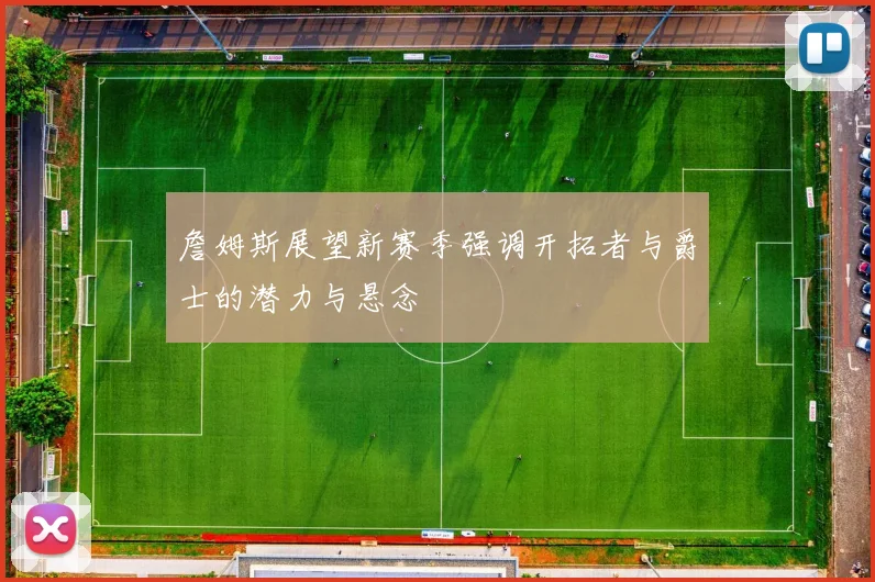 詹姆斯展望新赛季强调开拓者与爵士的潜力与悬念