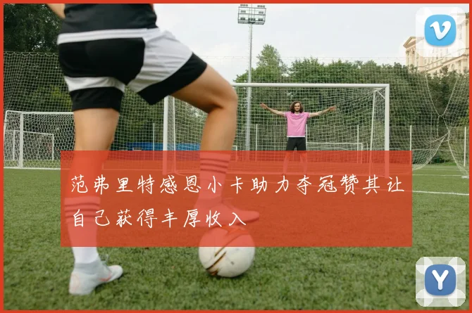 范弗里特感恩小卡助力夺冠赞其让自己获得丰厚收入