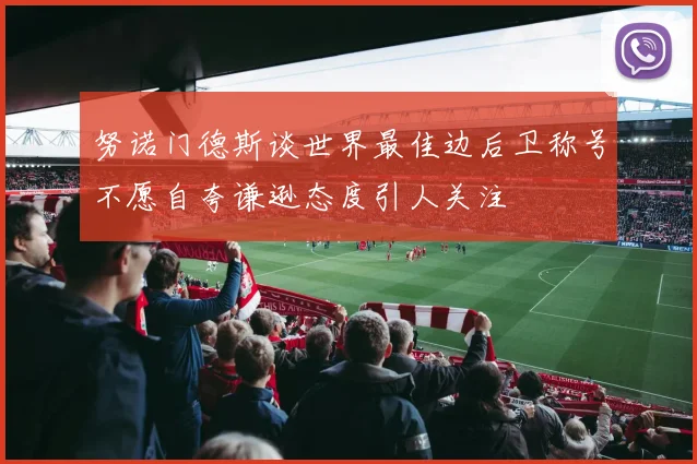 努诺门德斯谈世界最佳边后卫称号不愿自夸谦逊态度引人关注