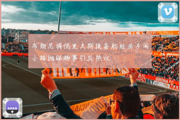布朗尼调侃里夫斯换备胎经历乡间小路抛锚趣事引发热议