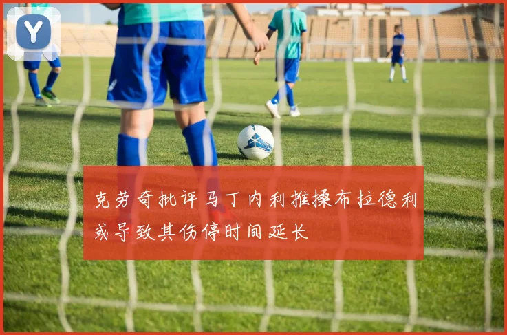 克劳奇批评马丁内利推搡布拉德利或导致其伤停时间延长