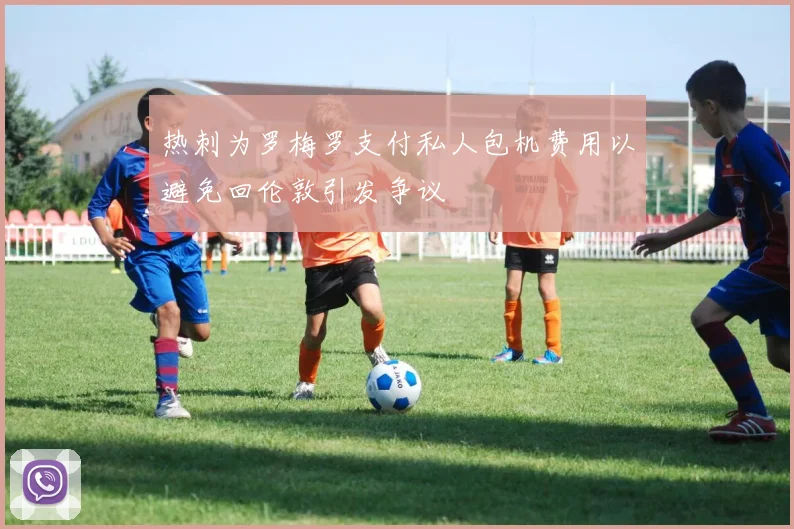 热刺为罗梅罗支付私人包机费用以避免回伦敦引发争议