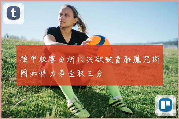 德甲联赛分析门兴欲破首胜魔咒斯图加特力争全取三分