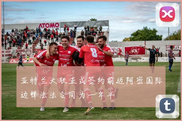 亚特兰大联正式签约前迈阿密国际边锋法法合同为一年半
