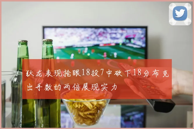 狄龙表现抢眼18投7中砍下18分布克出手数的两倍展现实力