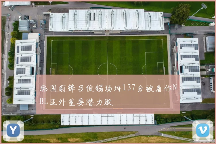 韩国前锋吕俊锡场均137分被看作NBL亚外重要潜力股