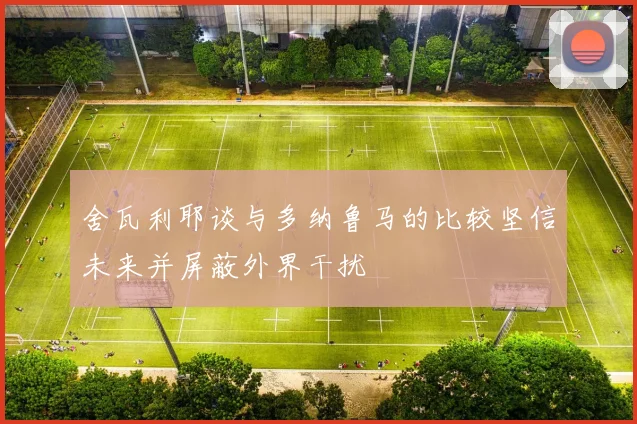 舍瓦利耶谈与多纳鲁马的比较坚信未来并屏蔽外界干扰