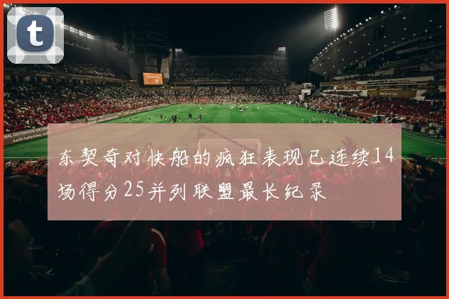 东契奇对快船的疯狂表现已连续14场得分25并列联盟最长纪录