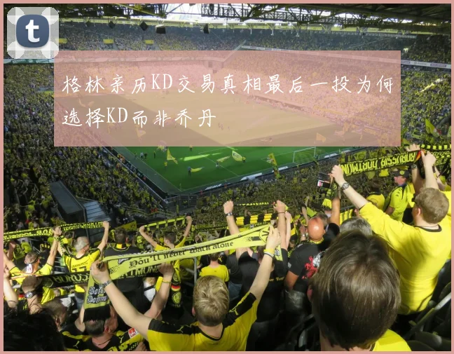 格林亲历KD交易真相最后一投为何选择KD而非乔丹