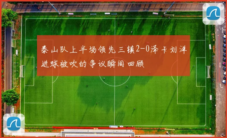 泰山队上半场领先三镇2-0泽卡刘洋进球被吹的争议瞬间回顾