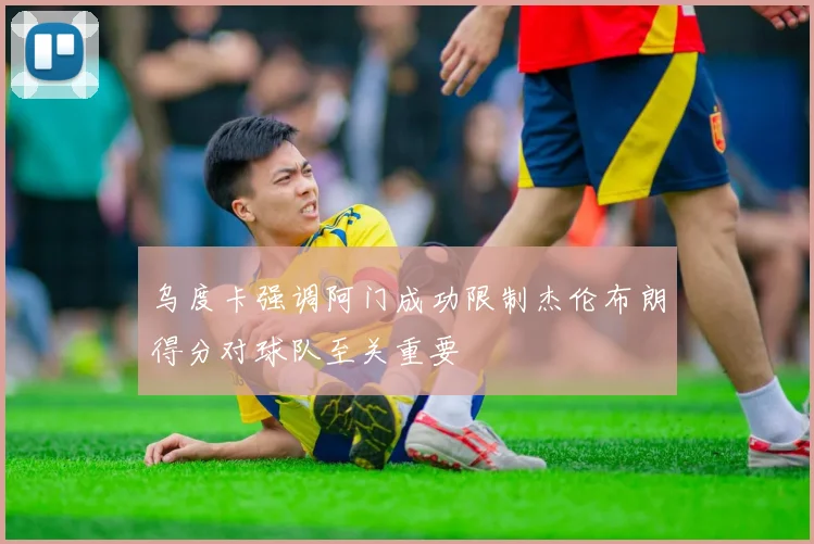 乌度卡强调阿门成功限制杰伦布朗得分对球队至关重要