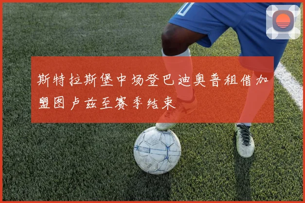 斯特拉斯堡中场登巴迪奥普租借加盟图卢兹至赛季结束