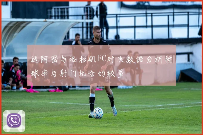 迈阿密与洛杉矶FC对决数据分析控球率与射门机会的较量